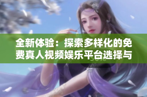 全新体验：探索多样化的免费真人视频娱乐平台选择与推荐