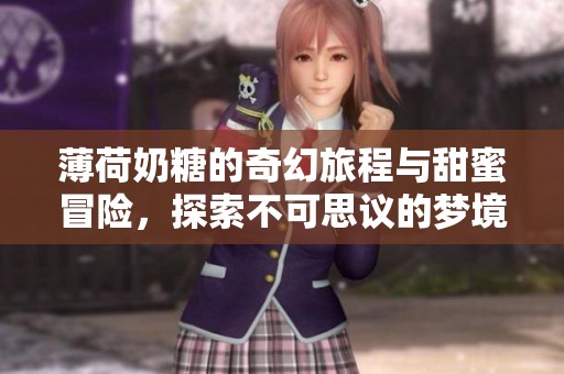 薄荷奶糖的奇幻旅程与甜蜜冒险，探索不可思议的梦境世界