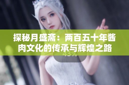 探秘月盛斋：两百五十年酱肉文化的传承与辉煌之路