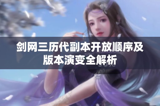 剑网三历代副本开放顺序及版本演变全解析