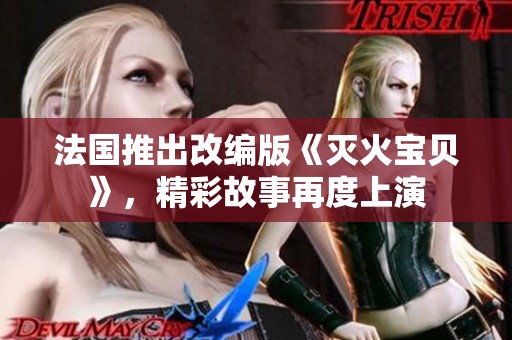 法国推出改编版《灭火宝贝》，精彩故事再度上演