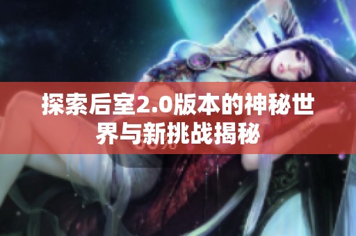 探索后室2.0版本的神秘世界与新挑战揭秘