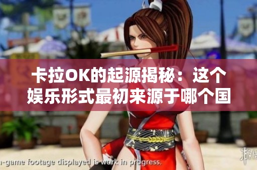 卡拉OK的起源揭秘：这个娱乐形式最初来源于哪个国家