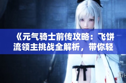 《元气骑士前传攻略：飞饼流领主挑战全解析，带你轻松开荒》