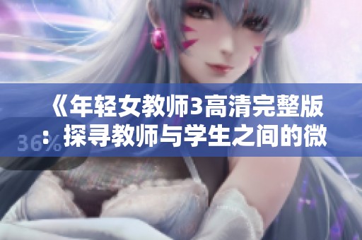 《年轻女教师3高清完整版：探寻教师与学生之间的微妙关系》