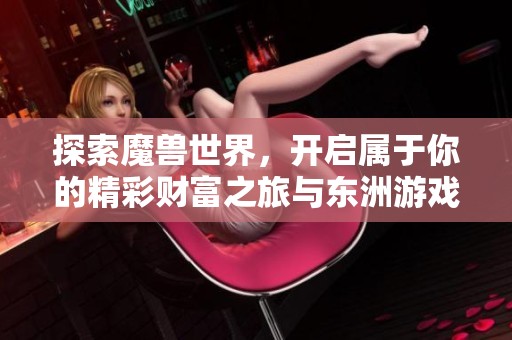 探索魔兽世界，开启属于你的精彩财富之旅与东洲游戏网一起！