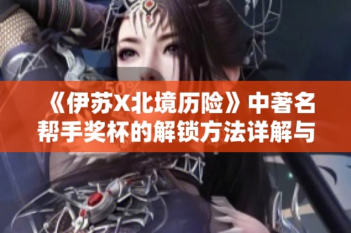 《伊苏X北境历险》中著名帮手奖杯的解锁方法详解与攻略