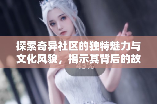 探索奇异社区的独特魅力与文化风貌，揭示其背后的故事与人情