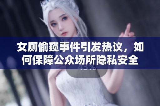 女厕偷窥事件引发热议，如何保障公众场所隐私安全