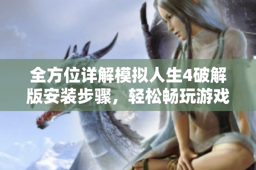 全方位详解模拟人生4破解版安装步骤，轻松畅玩游戏世界