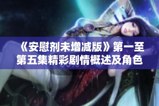 《安慰剂未增减版》第一至第五集精彩剧情概述及角色分析