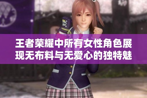 王者荣耀中所有女性角色展现无布料与无爱心的独特魅力