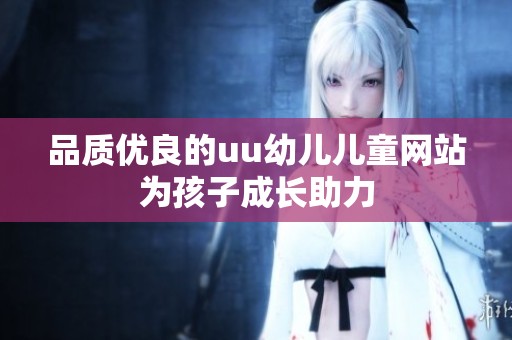品质优良的uu幼儿儿童网站为孩子成长助力
