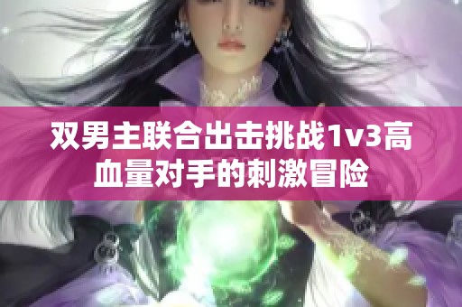 双男主联合出击挑战1v3高血量对手的刺激冒险