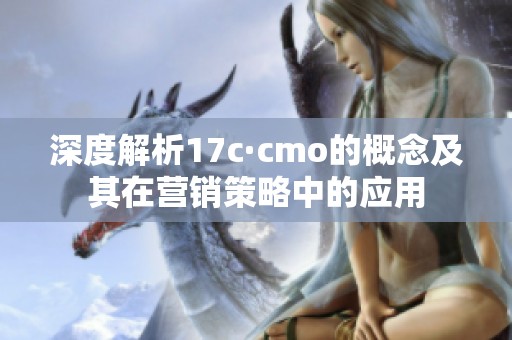 深度解析17c·cmo的概念及其在营销策略中的应用