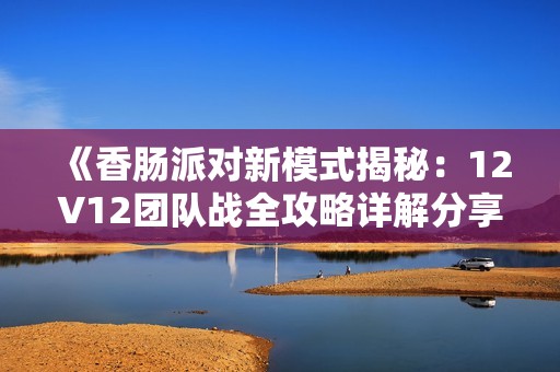 《香肠派对新模式揭秘：12V12团队战全攻略详解分享》