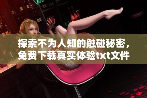 探索不为人知的触碰秘密，免费下载真实体验txt文件