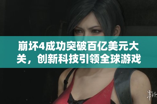 崩坏4成功突破百亿美元大关，创新科技引领全球游戏市场变革