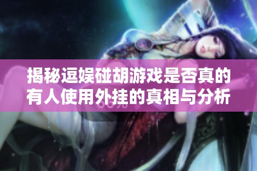 揭秘逗娱碰胡游戏是否真的有人使用外挂的真相与分析