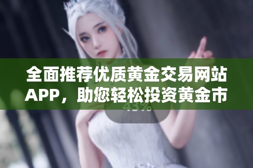 全面推荐优质黄金交易网站APP，助您轻松投资黄金市场