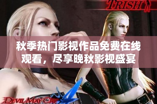 秋季热门影视作品免费在线观看，尽享晚秋影视盛宴