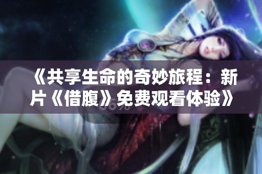 《共享生命的奇妙旅程：新片《借腹》免费观看体验》