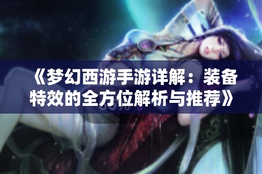 《梦幻西游手游详解：装备特效的全方位解析与推荐》