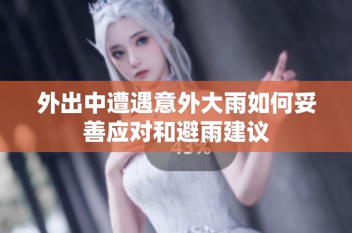 外出中遭遇意外大雨如何妥善应对和避雨建议
