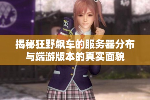 揭秘狂野飙车的服务器分布与端游版本的真实面貌
