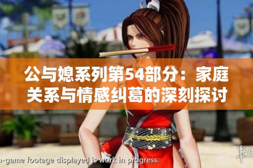公与媳系列第54部分：家庭关系与情感纠葛的深刻探讨