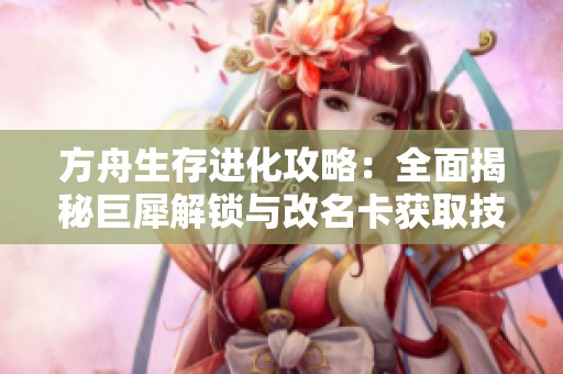 方舟生存进化攻略：全面揭秘巨犀解锁与改名卡获取技巧