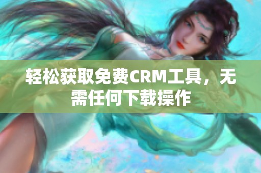 轻松获取免费CRM工具，无需任何下载操作