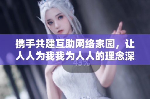 携手共建互助网络家园，让人人为我我为人人的理念深入人心