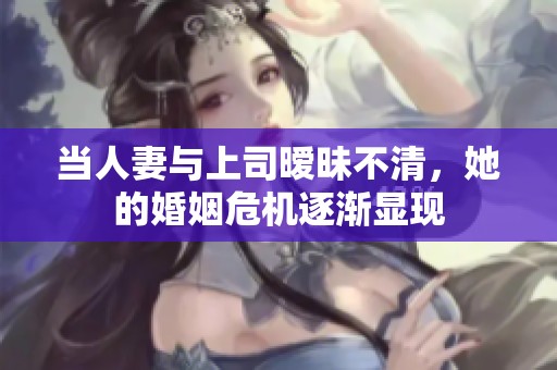 当人妻与上司暧昧不清，她的婚姻危机逐渐显现