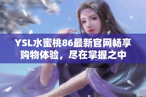 YSL水蜜桃86最新官网畅享购物体验，尽在掌握之中