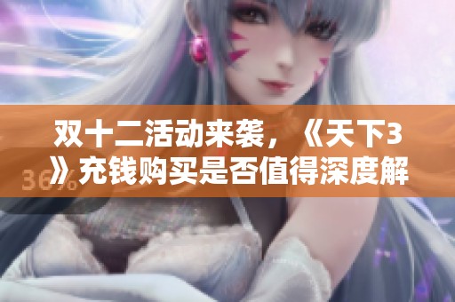双十二活动来袭，《天下3》充钱购买是否值得深度解析