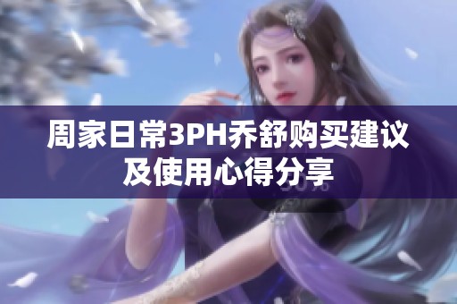 周家日常3PH乔舒购买建议及使用心得分享