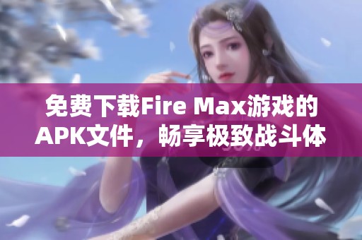 免费下载Fire Max游戏的APK文件，畅享极致战斗体验