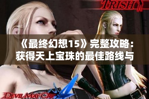《最终幻想15》完整攻略：获得天上宝珠的最佳路线与技巧解析