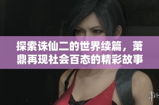 探索诛仙二的世界续篇，萧鼎再现社会百态的精彩故事