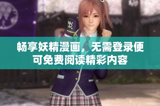 畅享妖精漫画，无需登录便可免费阅读精彩内容