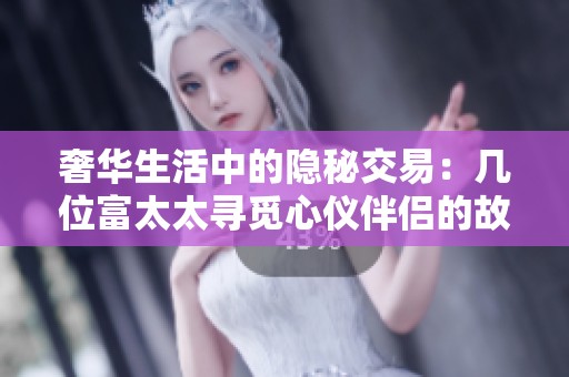 奢华生活中的隐秘交易：几位富太太寻觅心仪伴侣的故事