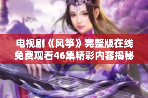 电视剧《风筝》完整版在线免费观看46集精彩内容揭秘