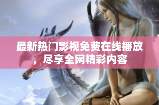最新热门影视免费在线播放，尽享全网精彩内容