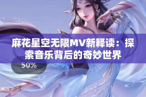 麻花星空无限MV新释读：探索音乐背后的奇妙世界