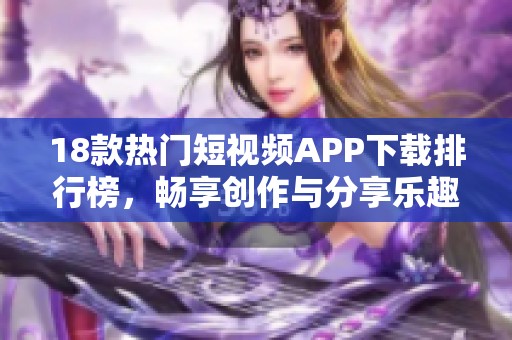 18款热门短视频APP下载排行榜，畅享创作与分享乐趣