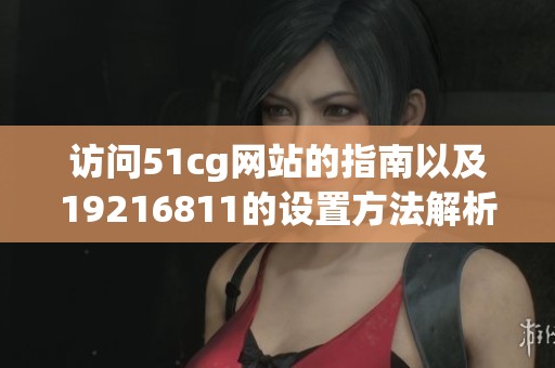 访问51cg网站的指南以及19216811的设置方法解析
