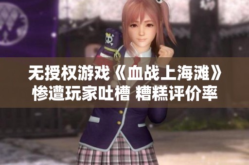 无授权游戏《血战上海滩》惨遭玩家吐槽 糟糕评价率为零