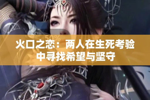 火口之恋：两人在生死考验中寻找希望与坚守