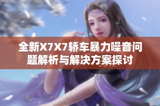 全新X7X7轿车暴力噪音问题解析与解决方案探讨